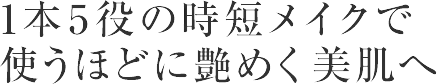 1本5役の時短メイクで使うほどに艶めく美肌へ