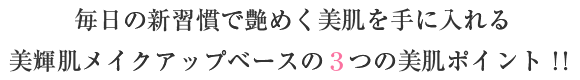 毎日の新習慣で艶めく美肌を手に入れる美輝肌メイクアップベースの3つの美肌ポイント！！