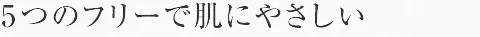 5つのフリーで肌にやさしい