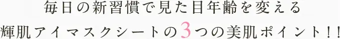 毎日の新習慣で見た目年齢を変える輝肌アイマスクシートの3つの美肌ポイント！！