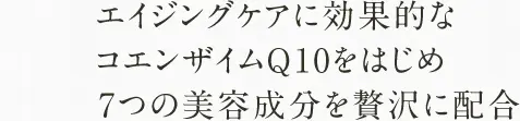 エイジングケアに効果的な コエンザイムQ10をはじめ 7つの美容成分を贅沢に配合