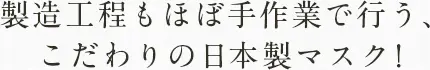 製造工程もほぼ手作業で行う、こだわりの日本製マスク！