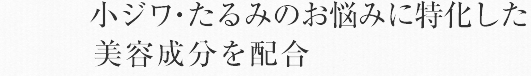 小ジワ・たるみのお悩みに特化した美容成分を配合