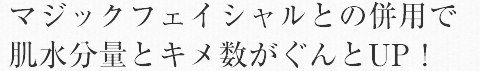 マジックフェイシャルとの併用で肌水分量とキメ数がぐんとUP！