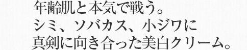 年齢肌と本気で戦う。シミ、ソバカス、小ジワに真剣に向き合った美白クリーム。