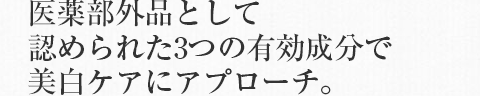 医薬部外品として認められた３つの有効成分で美白ケアにアプローチ。