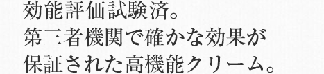 効能評価試験済。第三者機関で確かな効果が保証された高機能クリーム。