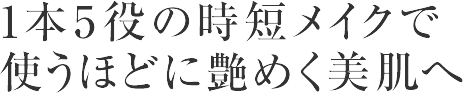 1本5役の時短メイクで使うほどに艶めく美肌へ