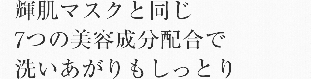 輝肌マスクと同じ7つの美容成分配合で洗いあがりもしっとり