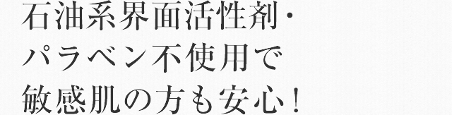 石油系界面活性剤・パラベン不使用で敏感肌の方も安心！