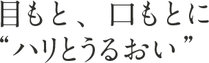 目もと、口もとにハリとうるおい