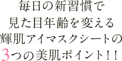 毎日の新習慣で見た目年齢を変える輝肌アイマスクシートの3つの美肌ポイント！！