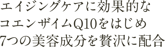 エイジングケアに効果的なコエンザイムQ10をはじめ7つの美容成分を贅沢に配合