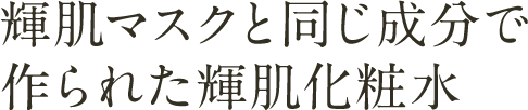 輝肌マスクと同じ成分で作られた輝肌化粧水