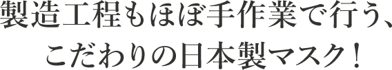 製造工程もほぼ手作業で行う、こだわりの日本製マスク！