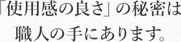 「使用感の良さ」の秘密は職人の手にあります。