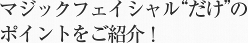 マジックフェイシャルだけのポイントをご紹介