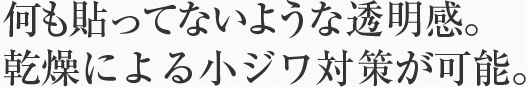 何も貼ってないような透明感。乾燥による小ジワ対策が可能。