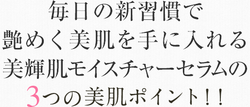 毎日の新習慣で艶めく美肌を手に入れる美輝肌モイスチャーセラムの3つの美肌ポイント