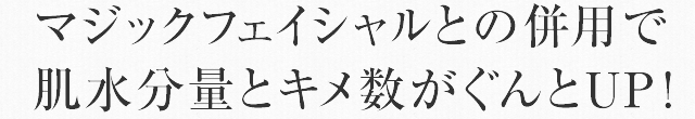 マジックフェイシャルとの併用で肌水分量とキメ数がぐんとUP！