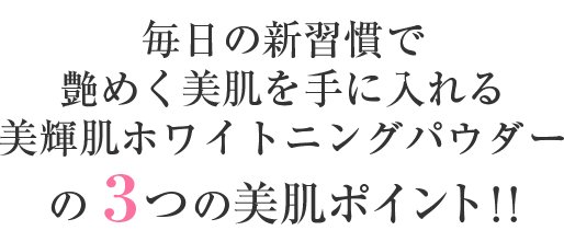 毎日の新習慣で艶めく美肌を手に入れる美輝肌ホワイトニングパウダーの3つの美肌ポイント