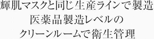 輝肌マスクと同じ生産ラインで製造　医薬品製造レベルのクリーンルームで衛生管理