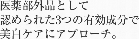 医薬部外品として認められた３つの有効成分で美白ケアにアプローチ。