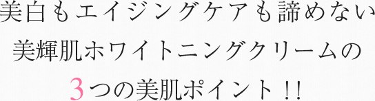 美白もエイジングケアも諦めない。美輝肌ホワイトニングクリームの３つの美肌ポイント！！